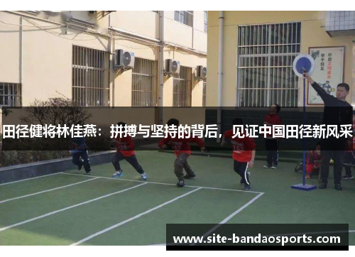 田径健将林佳燕：拼搏与坚持的背后，见证中国田径新风采