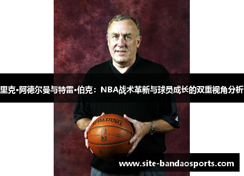 里克·阿德尔曼与特雷·伯克：NBA战术革新与球员成长的双重视角分析