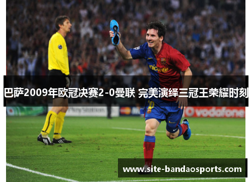 巴萨2009年欧冠决赛2-0曼联 完美演绎三冠王荣耀时刻