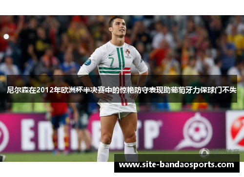 尼尔森在2012年欧洲杯半决赛中的惊艳防守表现助葡萄牙力保球门不失