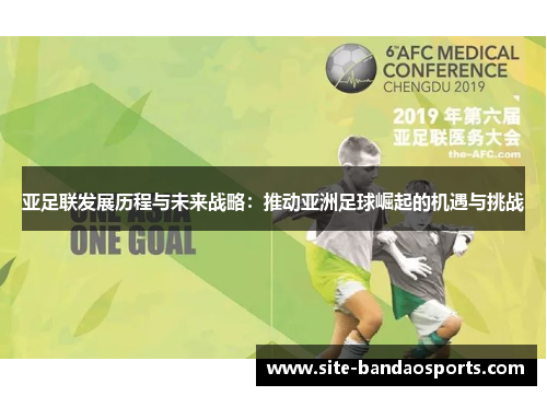 亚足联发展历程与未来战略：推动亚洲足球崛起的机遇与挑战