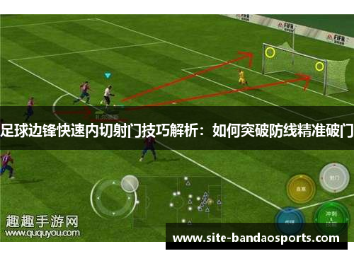 足球边锋快速内切射门技巧解析：如何突破防线精准破门