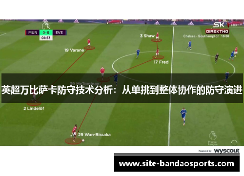 英超万比萨卡防守技术分析：从单挑到整体协作的防守演进