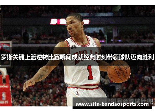 罗斯关键上篮逆转比赛瞬间成就经典时刻带领球队迈向胜利