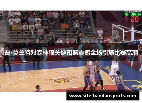 贾·莫兰特对森林狼关键扣篮震撼全场引爆比赛高潮