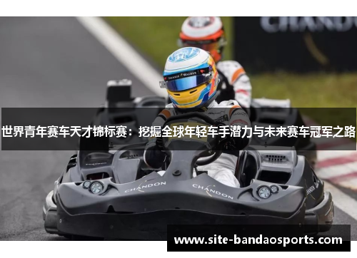 世界青年赛车天才锦标赛：挖掘全球年轻车手潜力与未来赛车冠军之路