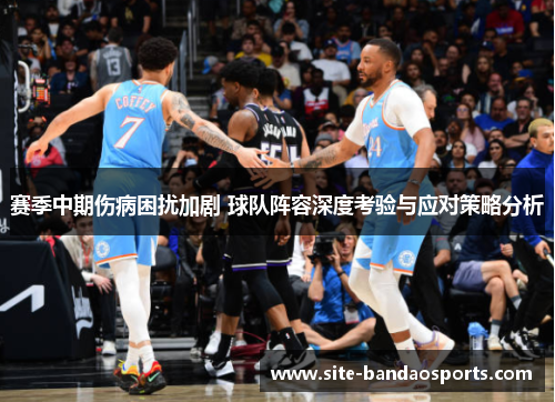 赛季中期伤病困扰加剧 球队阵容深度考验与应对策略分析