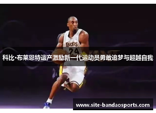 科比·布莱恩特遗产激励新一代运动员勇敢追梦与超越自我