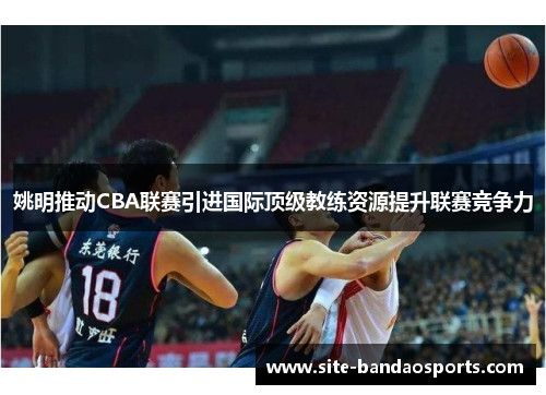 姚明推动CBA联赛引进国际顶级教练资源提升联赛竞争力