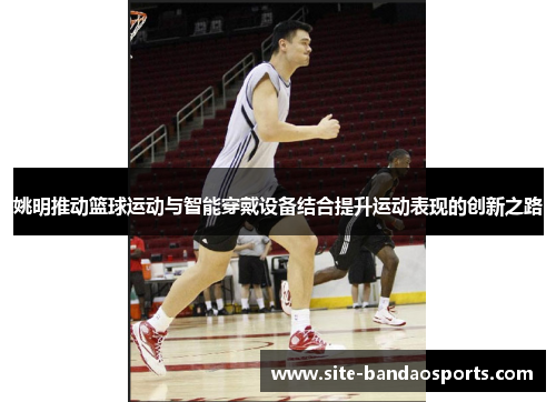 姚明推动篮球运动与智能穿戴设备结合提升运动表现的创新之路