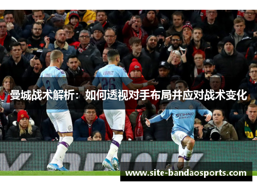 曼城战术解析：如何透视对手布局并应对战术变化