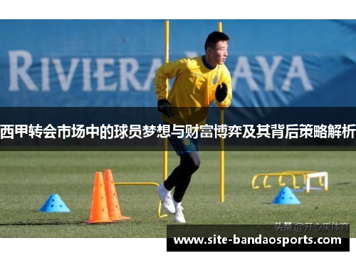 西甲转会市场中的球员梦想与财富博弈及其背后策略解析