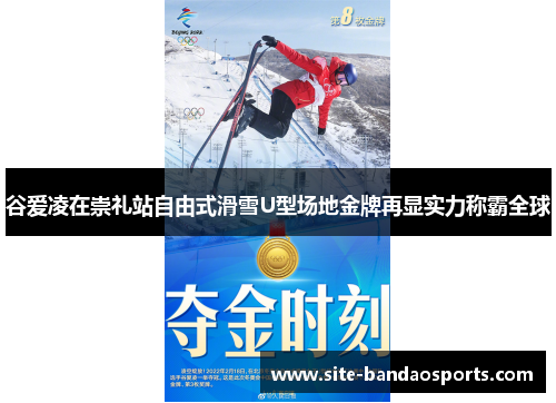 谷爱凌在崇礼站自由式滑雪U型场地金牌再显实力称霸全球
