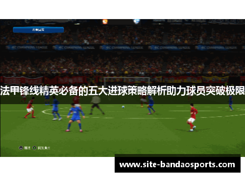 法甲锋线精英必备的五大进球策略解析助力球员突破极限