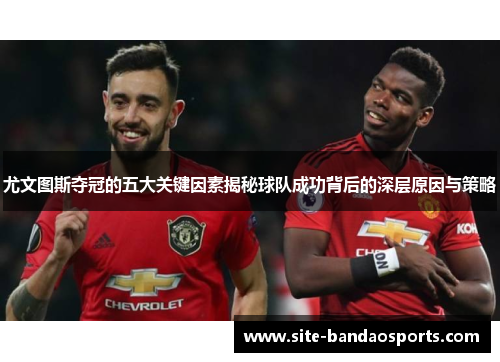 尤文图斯夺冠的五大关键因素揭秘球队成功背后的深层原因与策略