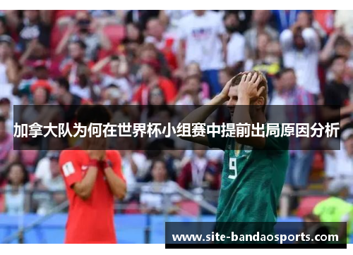 加拿大队为何在世界杯小组赛中提前出局原因分析