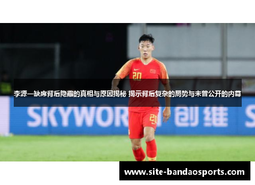 李源一缺席背后隐藏的真相与原因揭秘 揭示背后复杂的局势与未曾公开的内幕