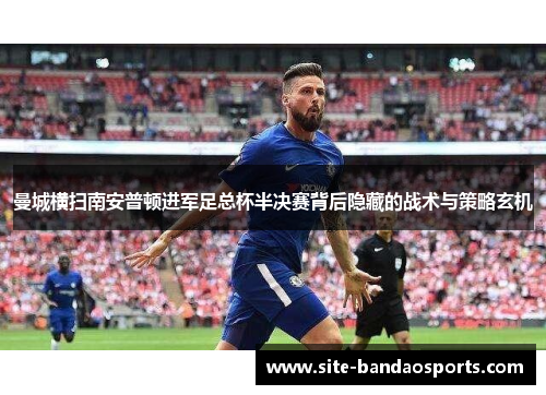曼城横扫南安普顿进军足总杯半决赛背后隐藏的战术与策略玄机