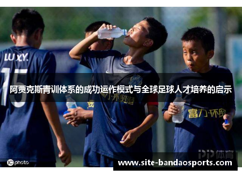 阿贾克斯青训体系的成功运作模式与全球足球人才培养的启示