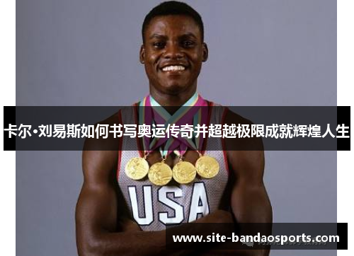 卡尔·刘易斯如何书写奥运传奇并超越极限成就辉煌人生