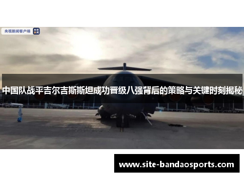 中国队战平吉尔吉斯斯坦成功晋级八强背后的策略与关键时刻揭秘
