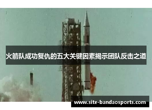 火箭队成功复仇的五大关键因素揭示团队反击之道