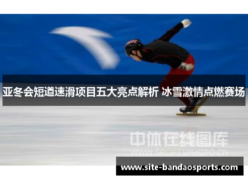 亚冬会短道速滑项目五大亮点解析 冰雪激情点燃赛场