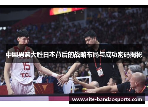 中国男篮大胜日本背后的战略布局与成功密码揭秘