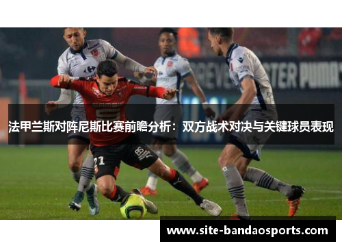 法甲兰斯对阵尼斯比赛前瞻分析：双方战术对决与关键球员表现