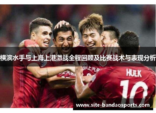 横滨水手与上海上港激战全程回顾及比赛战术与表现分析