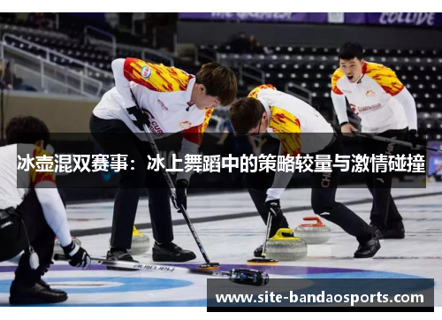 冰壶混双赛事：冰上舞蹈中的策略较量与激情碰撞