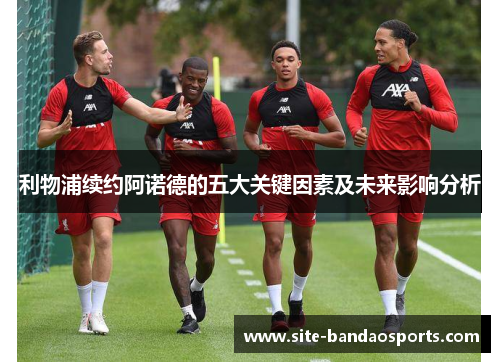 利物浦续约阿诺德的五大关键因素及未来影响分析