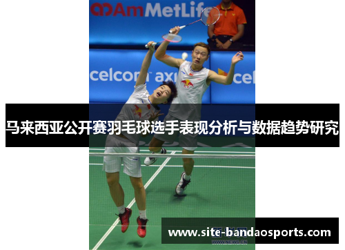 马来西亚公开赛羽毛球选手表现分析与数据趋势研究