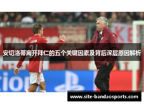 安切洛蒂离开拜仁的五个关键因素及背后深层原因解析