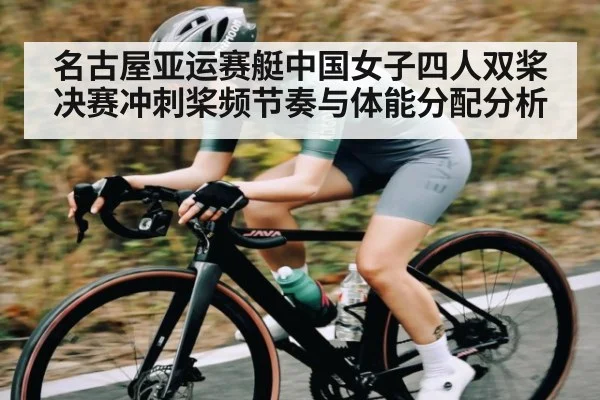 名古屋亚运赛艇中国女子四人双桨决赛冲刺桨频节奏与体能分配分析