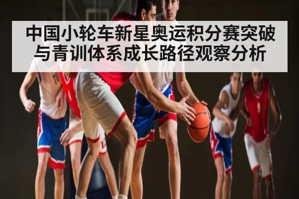 中国小轮车新星奥运积分赛突破与青训体系成长路径观察分析