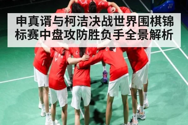 申真谞与柯洁决战世界围棋锦标赛中盘攻防胜负手全景解析