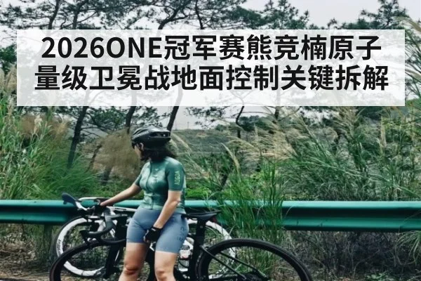 2026ONE冠军赛熊竞楠原子量级卫冕战地面控制关键拆解