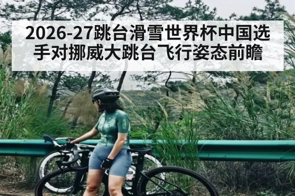 2026-27跳台滑雪世界杯中国选手对挪威大跳台飞行姿态前瞻