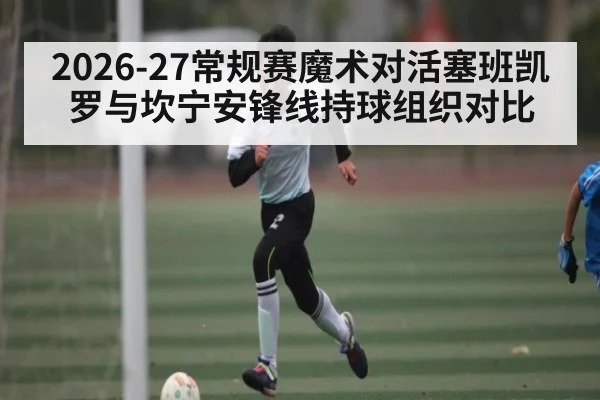 2026-27常规赛魔术对活塞班凯罗与坎宁安锋线持球组织对比